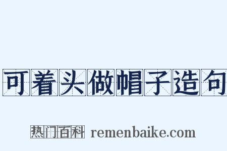 可着头做帽子造句是什么意思的图片